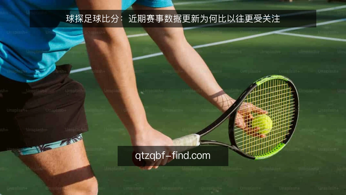 球探足球比分:近期赛事数据更新为何比以往更受关注
