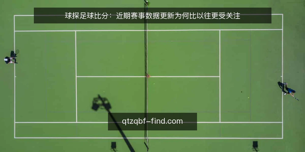 球探足球比分:近期赛事数据更新为何比以往更受关注 — 近期球探足球比分的数据更新节奏有何变化? 配图