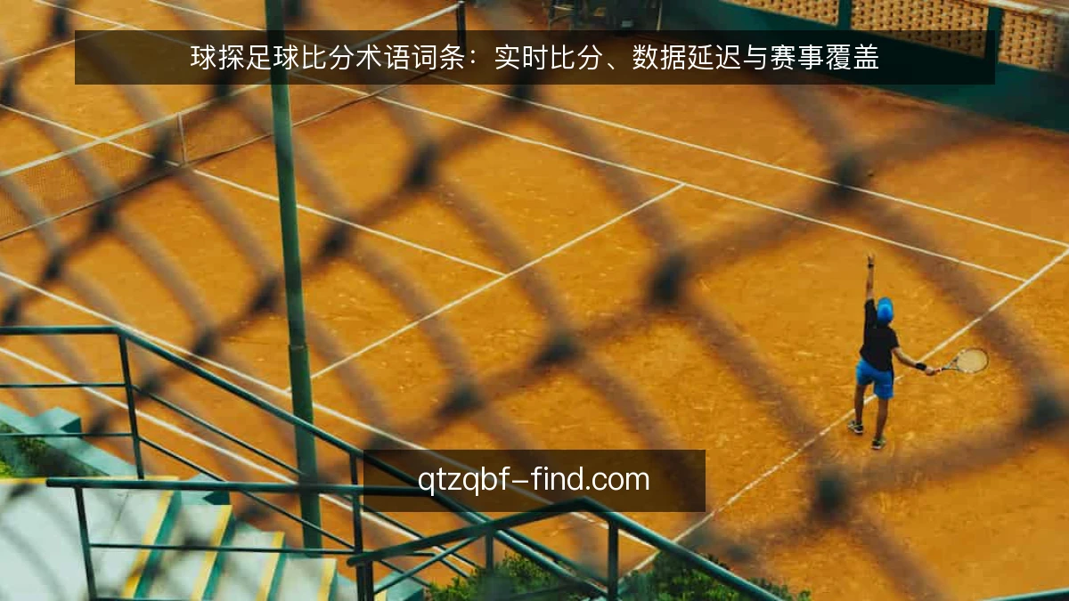球探足球比分术语词条:实时比分、数据延迟与赛事覆盖