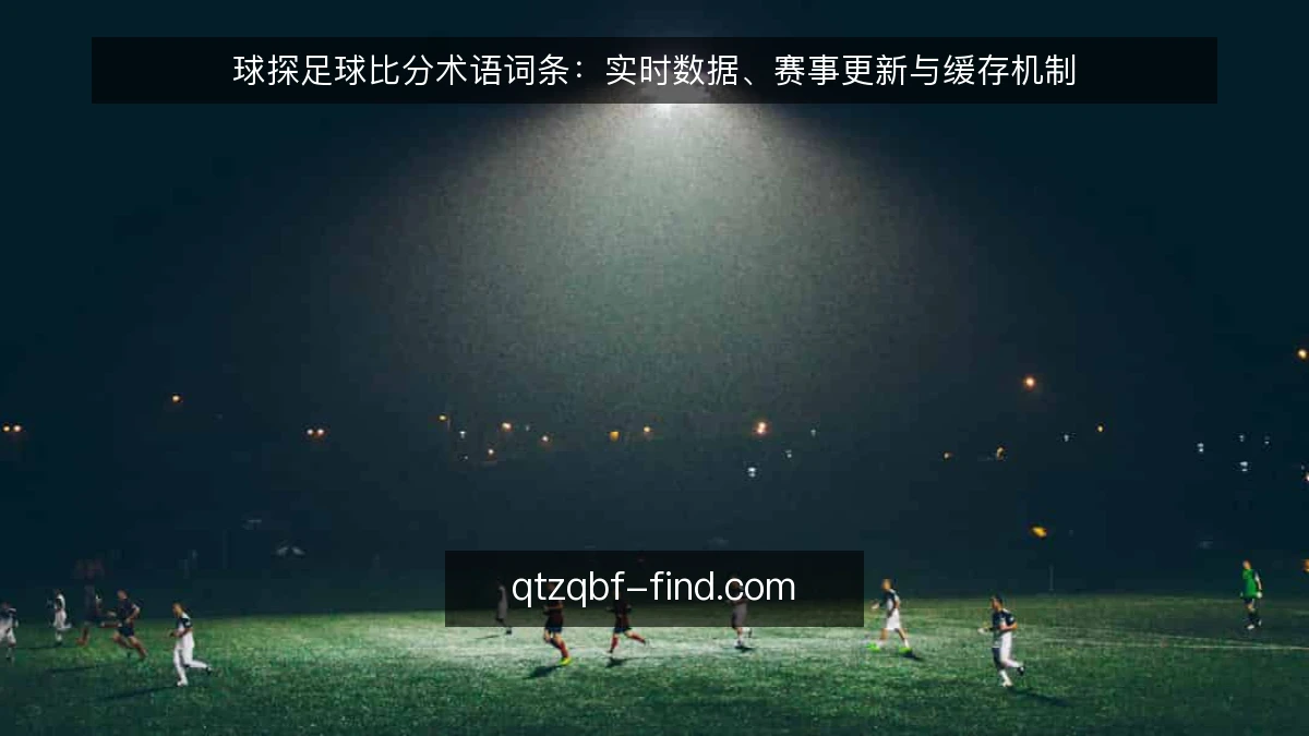 球探足球比分术语词条:实时数据、赛事更新与缓存机制