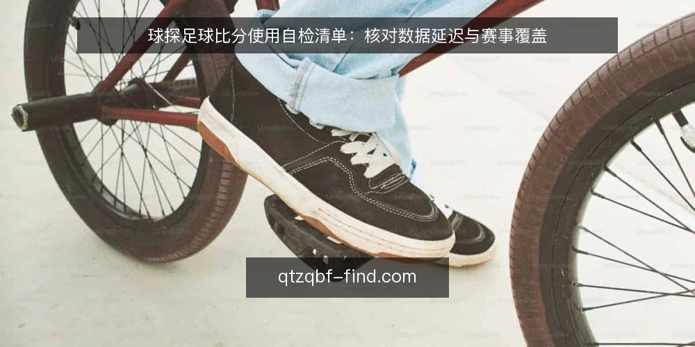 球探足球比分使用自检清单:核对数据延迟与赛事覆盖 — 为何现在需要自检 配图