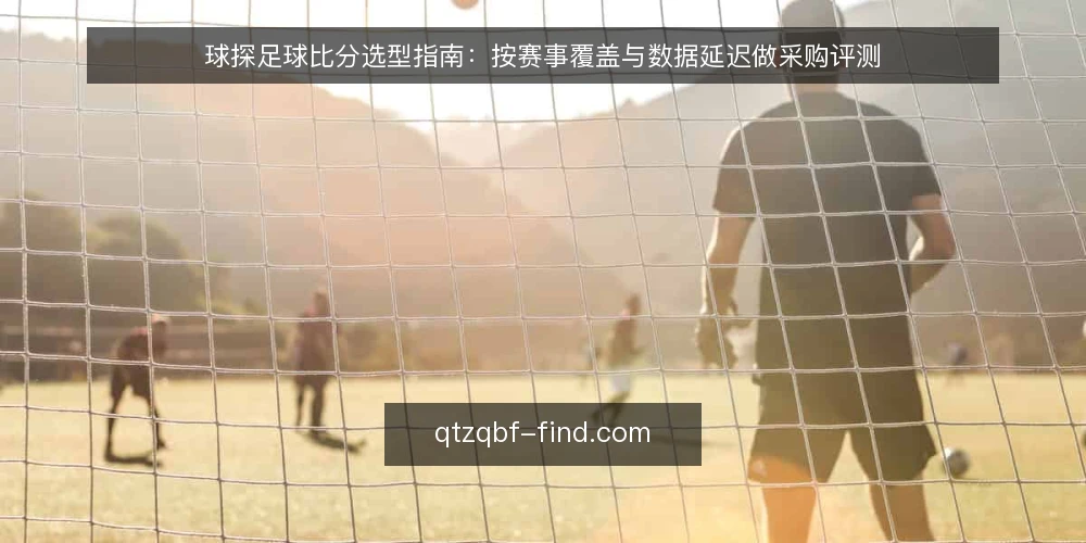 球探足球比分选型指南:按赛事覆盖与数据延迟做采购评测 — 明确需求边界:先定义使用场景与数据要求 配图
