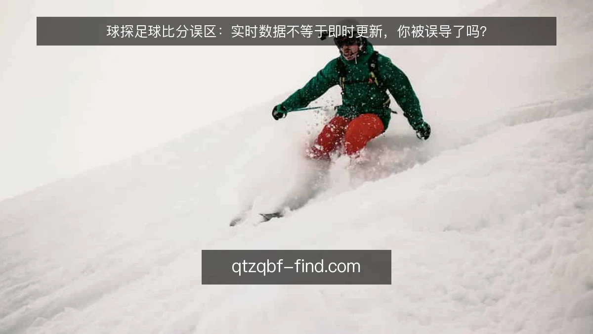 球探足球比分误区:实时数据不等于即时更新,你被误导了吗?