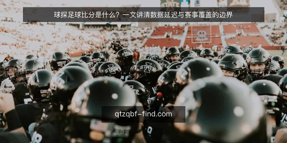球探足球比分是什么？一文讲清数据延迟与赛事覆盖的边界 — 球探足球比分是什么？ 配图
