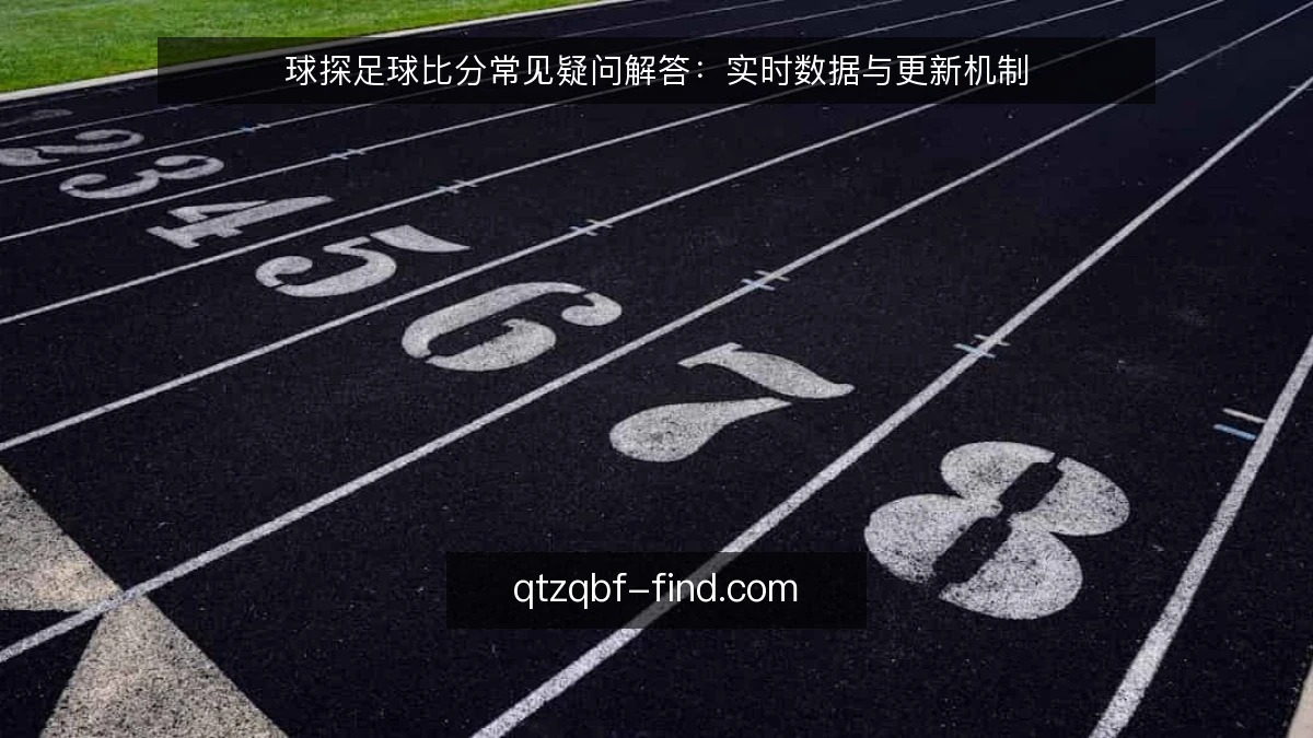 球探足球比分常见疑问解答：实时数据与更新机制