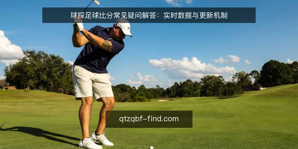 球探足球比分常见疑问解答:实时数据与更新机制 — 球探足球比分使用中的高频疑问 配图