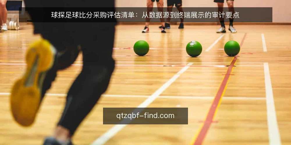 球探足球比分采购评估清单:从数据源到终端展示的审计要点 — 为何现在审计球探足球比分数据服务 配图