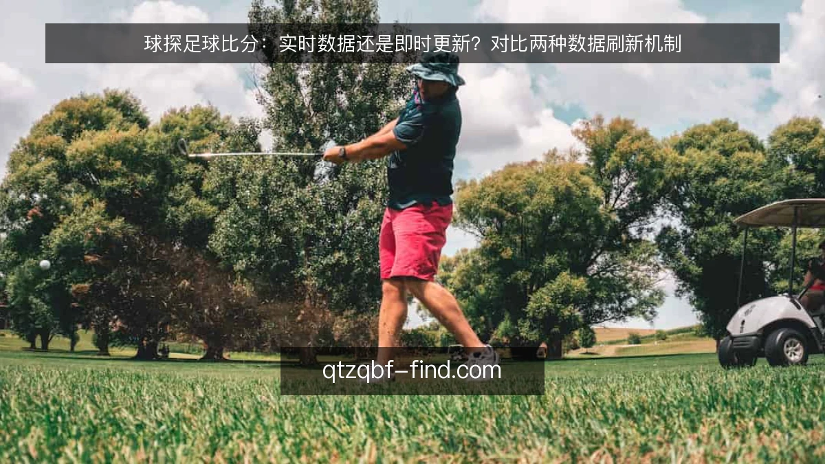 球探足球比分：实时数据还是即时更新？对比两种数据刷新机制