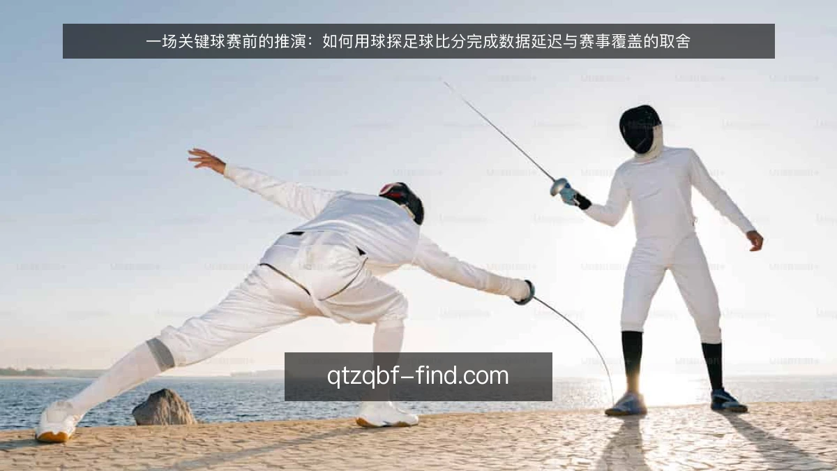 一场关键球赛前的推演：如何用球探足球比分完成数据延迟与赛事覆盖的取舍