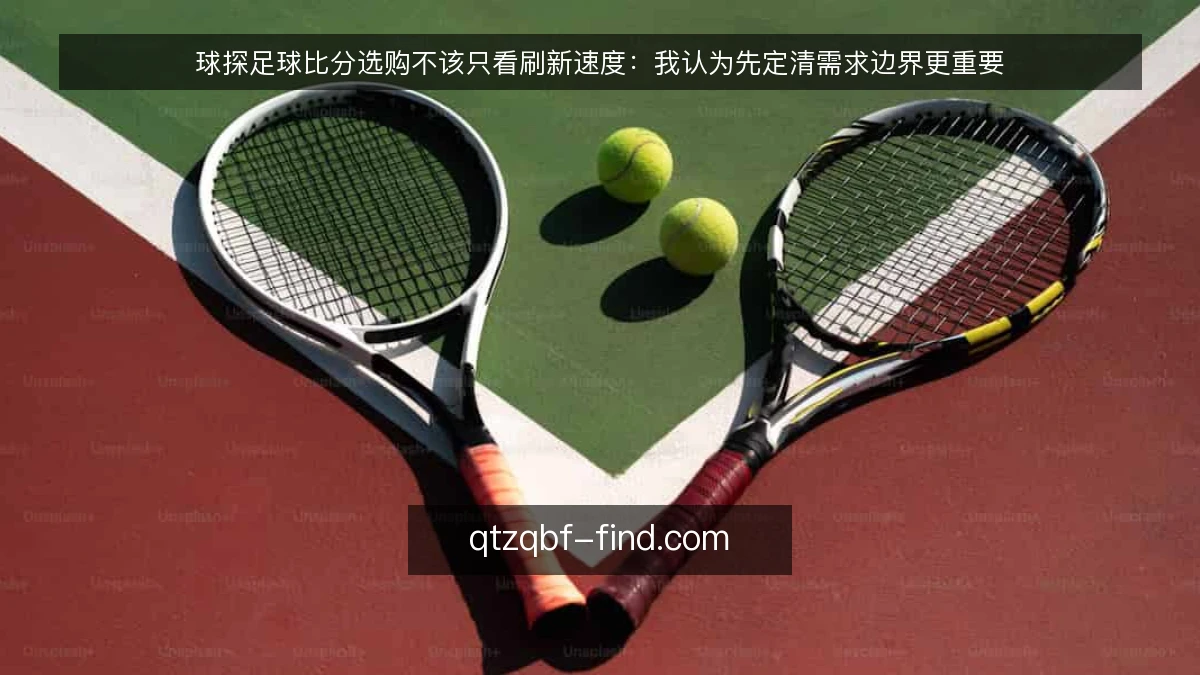 球探足球比分选购不该只看刷新速度:我认为先定清需求边界更重要