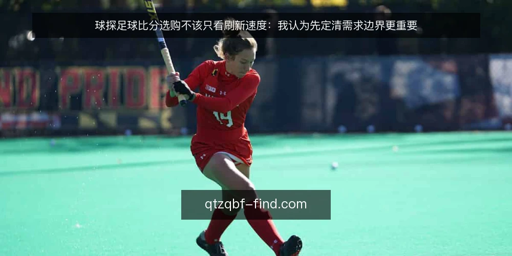 球探足球比分选购不该只看刷新速度:我认为先定清需求边界更重要 — 需求定义:先写清你要解决什么问题 配图
