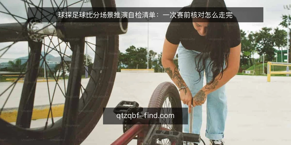 球探足球比分场景推演自检清单:一次赛前核对怎么走完 — 先还原一个赛前核对场景 配图