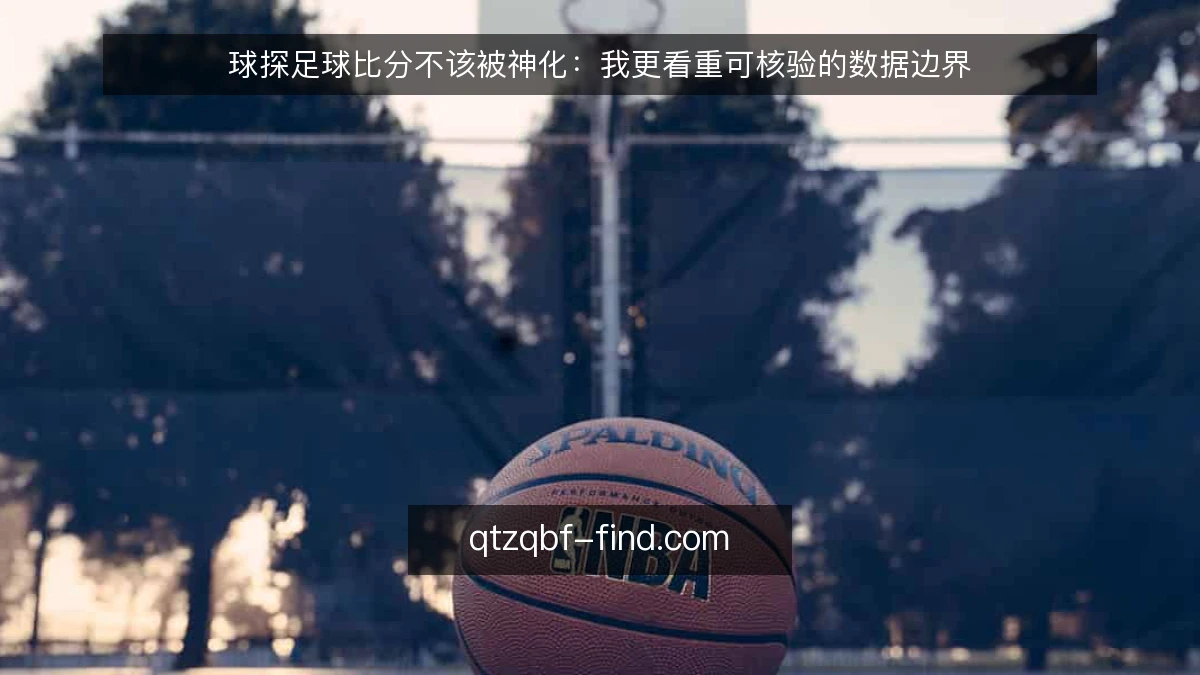 球探足球比分不该被神化:我更看重可核验的数据边界