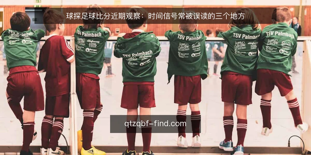 球探足球比分近期观察:时间信号常被误读的三个地方 — 当下的时间信号为何容易看错 配图