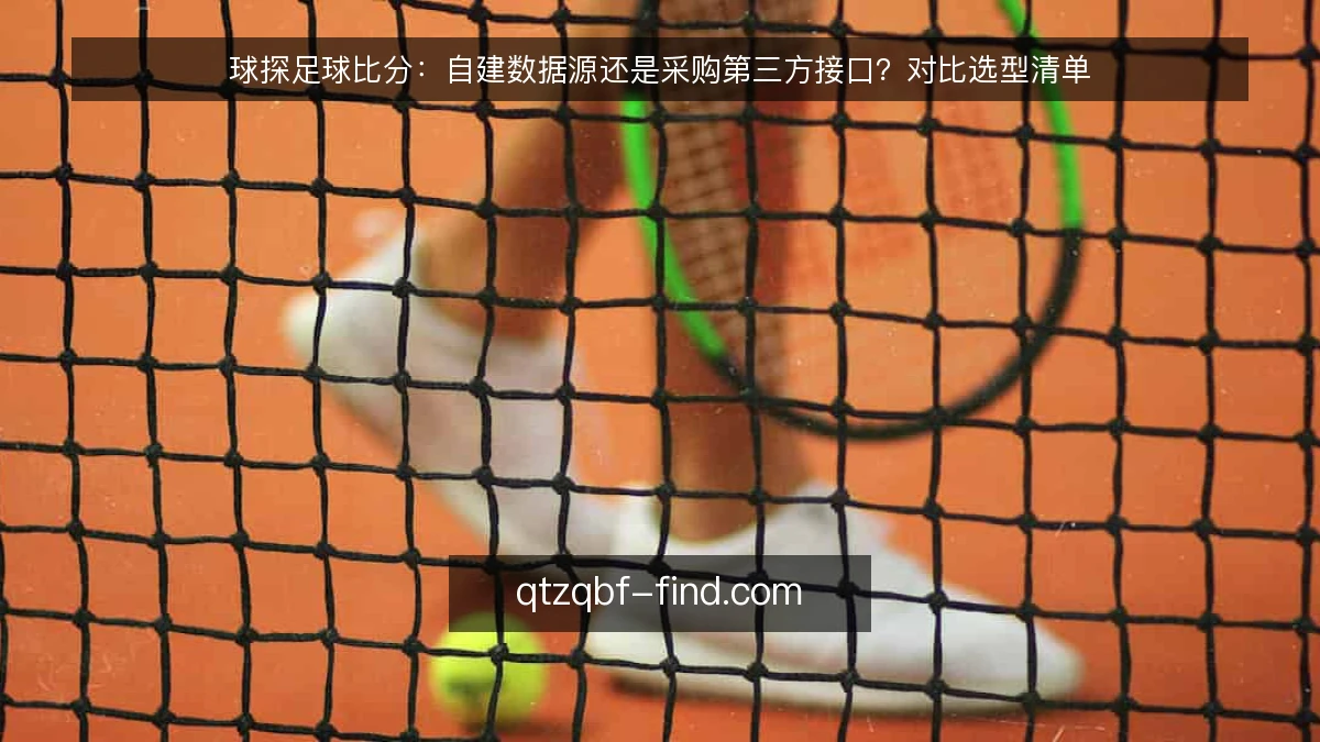 球探足球比分:自建数据源还是采购第三方接口?对比选型清单