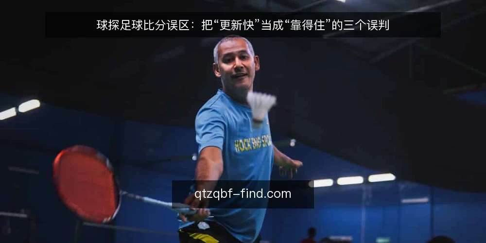 球探足球比分误区:把“更新快”当成“靠得住”的三个误判 — 先厘清一个误区框架:快和准不是一回事 配图